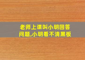 老师上课叫小明回答问题,小明看不清黑板