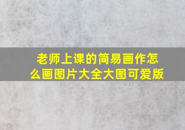 老师上课的简易画作怎么画图片大全大图可爱版