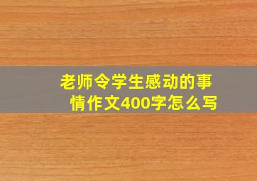 老师令学生感动的事情作文400字怎么写