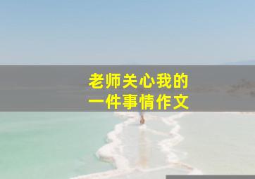 老师关心我的一件事情作文