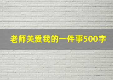 老师关爱我的一件事500字