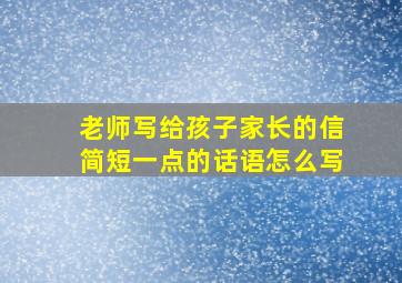 老师写给孩子家长的信简短一点的话语怎么写