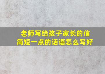 老师写给孩子家长的信简短一点的话语怎么写好