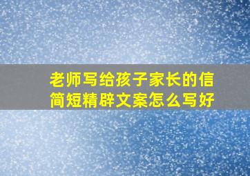 老师写给孩子家长的信简短精辟文案怎么写好