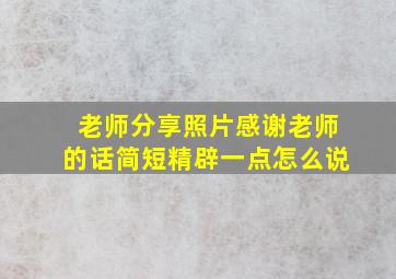 老师分享照片感谢老师的话简短精辟一点怎么说