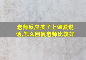 老师反应孩子上课爱说话,怎么回复老师比较好