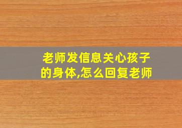 老师发信息关心孩子的身体,怎么回复老师