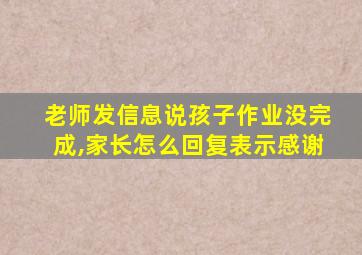 老师发信息说孩子作业没完成,家长怎么回复表示感谢