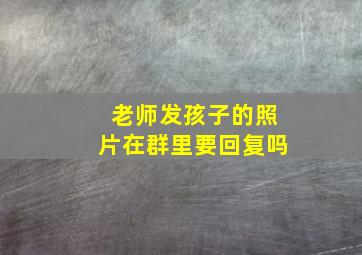 老师发孩子的照片在群里要回复吗