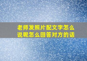 老师发照片配文字怎么说呢怎么回答对方的话