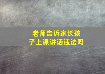 老师告诉家长孩子上课讲话违法吗