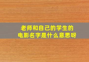 老师和自己的学生的电影名字是什么意思呀