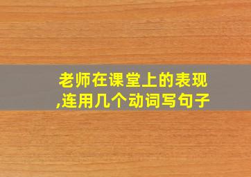 老师在课堂上的表现,连用几个动词写句子