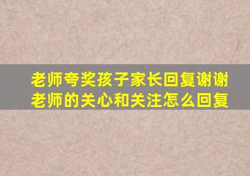 老师夸奖孩子家长回复谢谢老师的关心和关注怎么回复