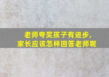 老师夸奖孩子有进步,家长应该怎样回答老师呢