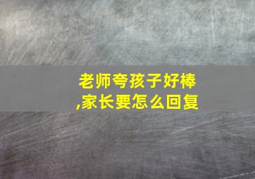 老师夸孩子好棒,家长要怎么回复