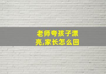 老师夸孩子漂亮,家长怎么回