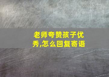 老师夸赞孩子优秀,怎么回复寄语