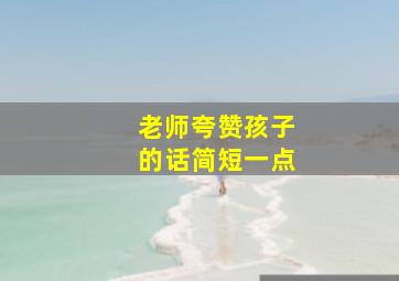 老师夸赞孩子的话简短一点