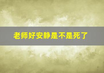 老师好安静是不是死了