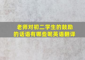 老师对初二学生的鼓励的话语有哪些呢英语翻译