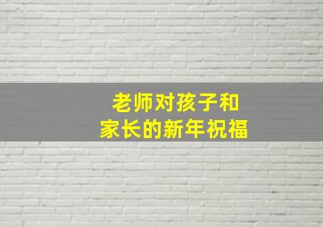 老师对孩子和家长的新年祝福