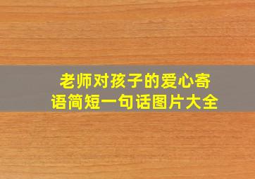 老师对孩子的爱心寄语简短一句话图片大全