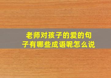 老师对孩子的爱的句子有哪些成语呢怎么说