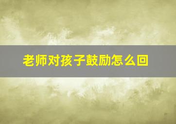 老师对孩子鼓励怎么回