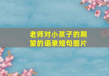 老师对小孩子的期望的语录短句图片