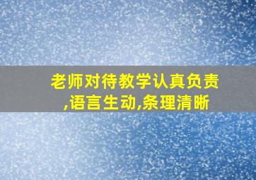 老师对待教学认真负责,语言生动,条理清晰