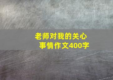 老师对我的关心事情作文400字