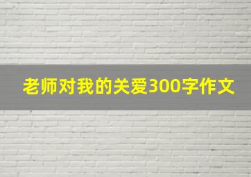 老师对我的关爱300字作文