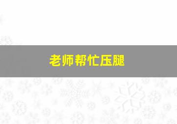 老师帮忙压腿