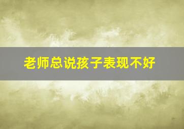 老师总说孩子表现不好