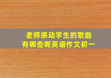 老师感动学生的歌曲有哪些呢英语作文初一