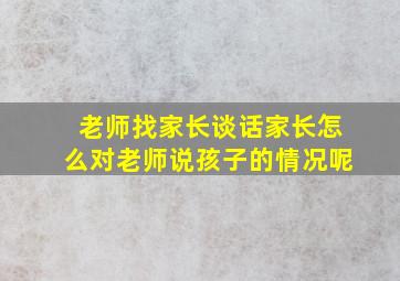 老师找家长谈话家长怎么对老师说孩子的情况呢