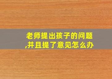 老师提出孩子的问题,并且提了意见怎么办