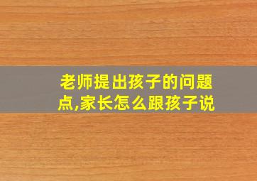 老师提出孩子的问题点,家长怎么跟孩子说