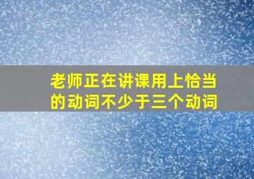 老师正在讲课用上恰当的动词不少于三个动词