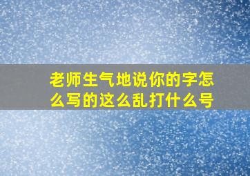 老师生气地说你的字怎么写的这么乱打什么号