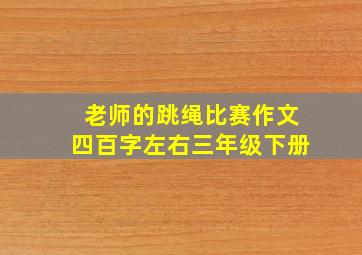 老师的跳绳比赛作文四百字左右三年级下册