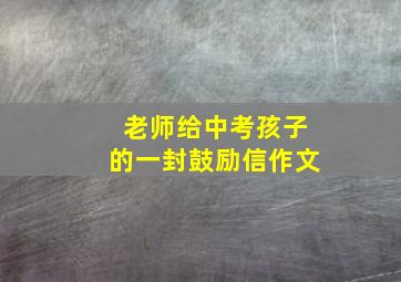 老师给中考孩子的一封鼓励信作文