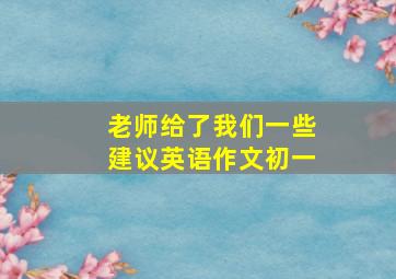 老师给了我们一些建议英语作文初一