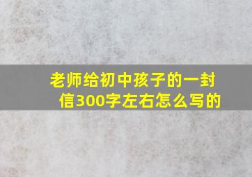 老师给初中孩子的一封信300字左右怎么写的