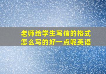 老师给学生写信的格式怎么写的好一点呢英语