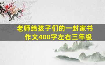 老师给孩子们的一封家书作文400字左右三年级