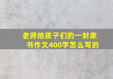 老师给孩子们的一封家书作文400字怎么写的