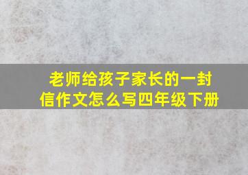 老师给孩子家长的一封信作文怎么写四年级下册