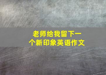 老师给我留下一个新印象英语作文